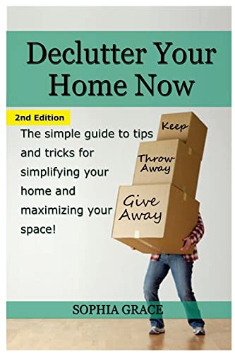 Declutter your Home Now: The simple guide to tips and tricks for simplifying your home and maximizing your space