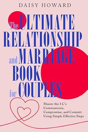 The Ultimate Relationship and Marriage Book for Couples: Master the 3 C's - Communicate, Compromise, and Commit