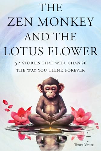The Zen Monkey and the Lotus Flower: 52 Stories That Will Change the Way You Think Forever: Stop Overthinking, Stop Negative Spirals, and Find Emotional Freedom