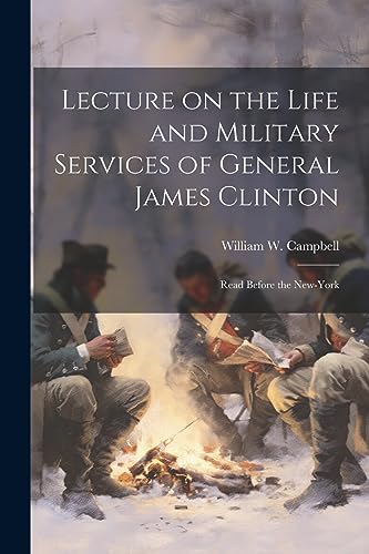 Lecture on the Life and Military Services of General James Clinton: Read Before the New-York