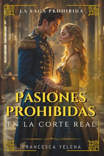 Pasiones prohibidas en la corte real: Una historia de deseo, traición y poder en la realeza (La ...