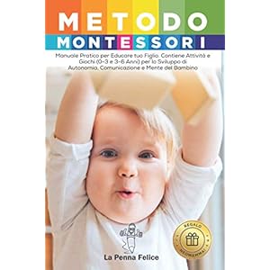 Metodo Montessori: Manuale Pratico per Educare tuo Figlio. Contiene Attività e Giochi (0-3 e 3-6 Anni) per lo Sviluppo di Autonomia, Comunicazione e Mente del Bambino (Regalo Neomamma!)