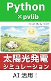Pythonとpvlibで学ぶ 太陽光発電シミュレーション入門: 生成AIでコード作成！プログラミング初心者でも太陽の軌跡・発電量・追尾式・裏面発電・影の影響まで完全シミュレーション 再生可能エネルギー