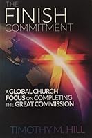 The Finish Commitment: A Global Church Focus on Completing the Great Commission 1596849266 Book Cover