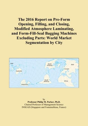 The 2016 Report on Pre-Form Opening, Filling, and Closing, Modified Atmosphere Laminating, and Form-Fill-Seal Bagging Machines Excluding Parts: World Market Segmentation by City