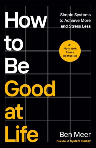 How to Be Good at Life: Simple Systems to Achieve More and Stress...