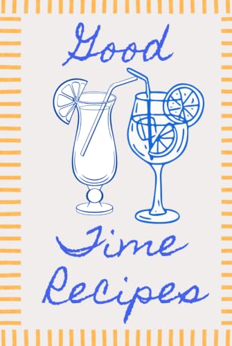 Good Time Recipes: Create Your Own Craft Cocktails, Record Favorite Mixed Drinks, Track Ingredients, Tasting Notes, Bartender Experiments