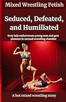 Seduced, Defeated, and Humiliated: Sexy Lady Embarrasses Young Man and Gets Pleasure in Sensual Wrestling Chamber. A hot mixed wrestling story B0D8Z5Z3S3 Book Cover