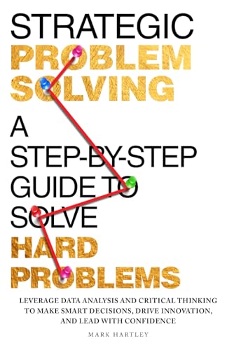 Strategic Problem Solving: A Step-by-Step Guide to Solve Hard Pro...