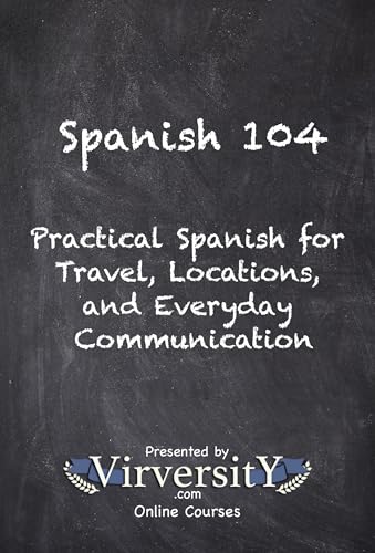 Spanish 104: Practical Spanish for Travel, Locations, and Everyday Communication (Virversity Online Courses: Languages)