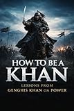 How to Be a Khan (2): Lessons from Genghis Khan on Power