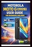  Motorola Moto G (2026) User Guide For Beginners And Pros: Step-by-step manual to unlocking blazing-fast speeds and fluid visuals, mastering 5G connectivity and 120HZ display for a seamless experience