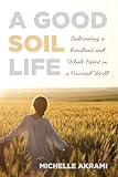 A Good Soil Life: Cultivating a Resilient and Whole Heart in a Hurried World