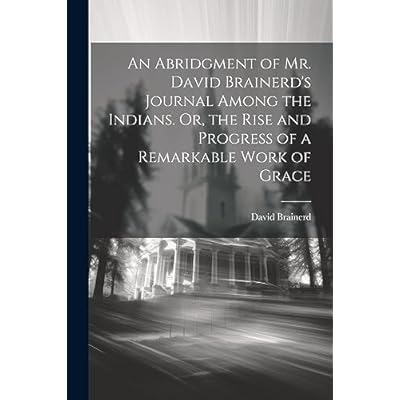 An Abridgment of Mr. David Brainerd's Journal Among the Indians. Or, the Rise and Progress of a Remarkable Work of Grace