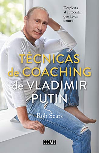 Técnicas de coaching de Vladimir Putin : despierta al autócrata que llevas dentro