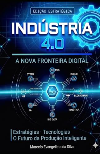 Industria 4.0 - A Nova Fronteira Digital: Estratégias, Tecnologias e o Futuro da Produção Inteligente (Portuguese Edition)