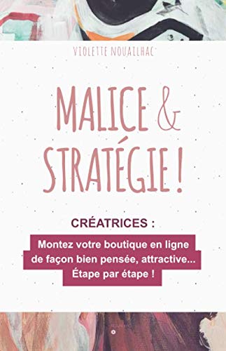 Malice &amp; Stratégie !: Montez votre boutique en ligne de façon bien pensée et attractive… Étape par étape !