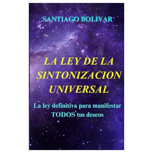 LA LEY DE LA SINTONIZACION UNIVERSAL: La ley definitiva para manifestar todos tus deseos y obtener toda la riqueza y la felicidad que siempre has buscado.