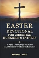 Easter Devotional for Christian Husbands & Fathers: 40 Days of Scripture, Prayer & Reflection to Lead Your Family from Lent to the Resurrection B0GQNFWKPN Book Cover