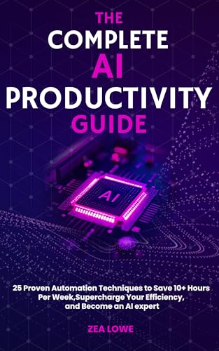 The Complete AI Productivity Guide: 25 Proven Automation Techniques to Save 10+ Hours Per Week, Supercharge Your Efficiency, and Become an AI Expert
