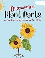 Discovering Plant Parts: A Fun Learning Journey For Kids: Exploring Roots, Stems, Leaves, and More! Uncover the Secrets of Nature’s Green Wonders B0DCKD59TX Book Cover