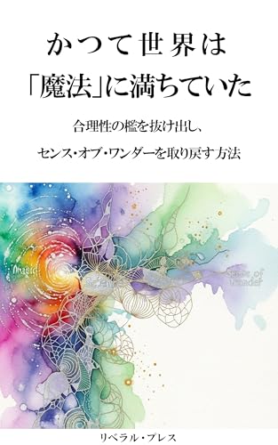 かつて世界は「魔法」に満ちていた: 合理性の檻を抜け出し、センス・オブ・ワンダーを取り戻す方法
