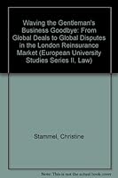 Waving the Gentlemen's business goodbye: From global deals to global disputes in the London reinsurance market 0820435376 Book Cover