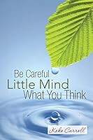 Be Careful Little Mind What You Think 1490894160 Book Cover