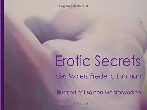 Erotic secrets: des Malers Frederic Luhman, illustriert mit seinen Meisterwerken Erotic secrets: des Malers Frederic Luhman, illustriert mit seinen Meisterwerken