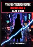 VAMPIRE: THE MASQUERADE BLOODLINES 2 GAME GUIDE: The Ultimate Walkthrough With Expert Tips For Dominating Clans, Mastering Factions, Winning Missions, And Surviving Seattle’s Dark Streets.