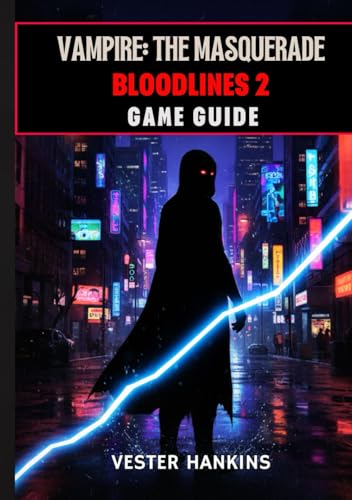 VAMPIRE: THE MASQUERADE BLOODLINES 2 GAME GUIDE: The Ultimate Walkthrough With Expert Tips For Dominating Clans, Mastering Factions, Winning Missions, And Surviving Seattle’s Dark Streets.