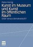 Kunst im Museum und Kunst im öffentlichen Raum: Elitär versus demokratisch?