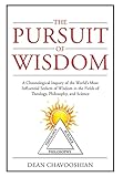 The Pursuit of Wisdom: A Chronological Inquiry of the World's Most Influential Seekers of Wisdom In the Fields of Theology, Philosophy and Science