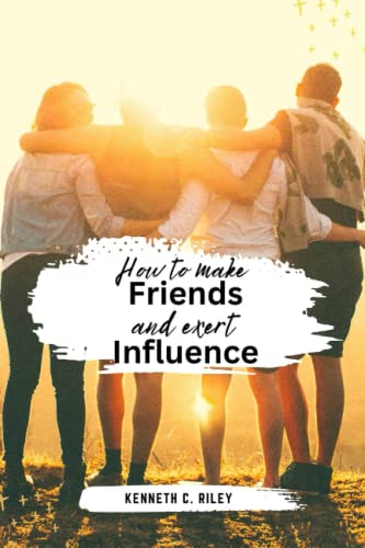 HOW TO MAKE FRIENDS AND EXERT INFLUENCE: ACTIONABLE ADVICE FOR MASTERING THE ART OF FRIENDSHIP