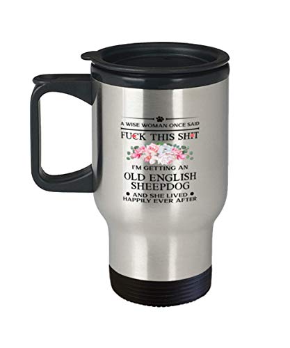 A Wise Woman Once Said Fuck This Shit, I'm Getting an Old English Sheepdog And She Lived Happily Ever After Travel Mug 14Oz.