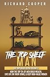 The Top Shelf Man: How the top 5% of men build wealth, live life on their terms, & keep high-value women