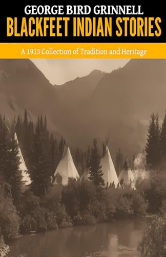 Blackfeet Indian Stories &mdash; &rsquo;A 1913 Collection of Tradition and