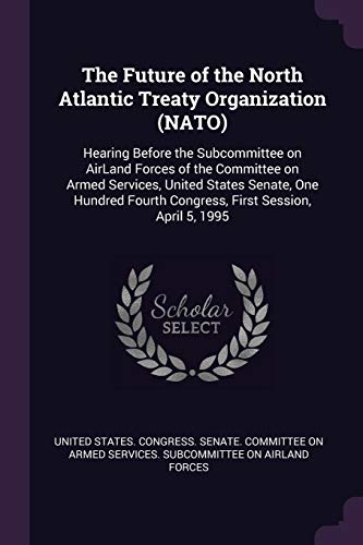 The Future of the North Atlantic Treaty Organization (NATO): Hearing Before the Subcommittee on AirLand Forces of the Committee on Armed Services, ... Fourth Congress, First Session, April 5, 1995