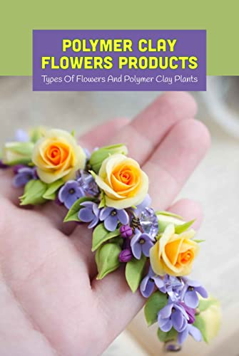 Polymer Clay Flowers Products: Types Of Flowers And Polymer Clay Plants: Polymer Clay Flowers For Beginners