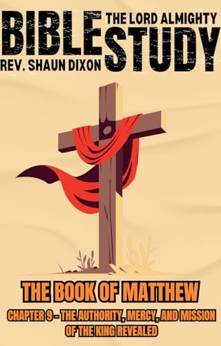 Matthew Chapter 9 Bible Study - THE AUTHORITY, MERCY, AND MISSION OF THE KING REVEALED (The Book of Matthew - Bible Study) (English Edition)