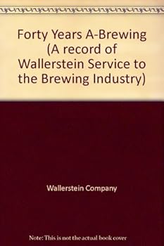 Forty Years A-Brewing (A record of Wallerstein Service to the Brewing Industry)