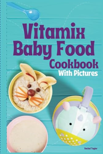 Vitamix Baby Food Cookbook: 100 Easy Recipes with Stage 1, Stage 2, Stage 3 Purees, and Delicious Smoothies, with Mouth-Watering Photos!
