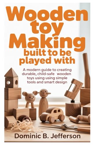 Wooden Toy Making Built to Be Played With: A Modern