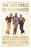 The Last Kings of Hollywood: Coppola, Lucas, Spielberg―and the Battle for the Soul of American Cinema