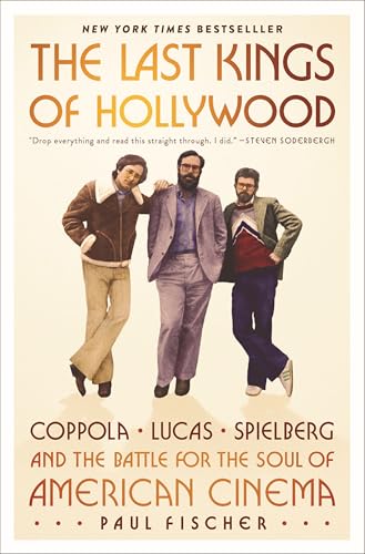 The Last Kings of Hollywood: Coppola, Lucas, Spielberg―and the Battle for the Soul of American Cinema