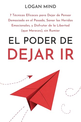 El Poder de Dejar Ir: 7 Técnicas Eficaces para Dejar de Pensar Demasiado en el Pasado, Sanar las...