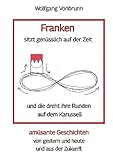 Franken sitzt genüsslich auf der Zeit und die dreht ihre Runden auf dem Karussell Oberfranken Kulmbach Weismain Kasendorf Mainroth Kelten: amüsante ... von gestern und heute und aus der Zukunft
