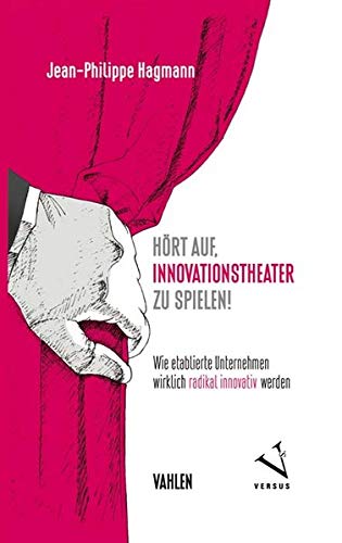Hört auf, Innovationstheater zu spielen!: Wie etablierte Unternehmen wirklich radikal innovativ wer Hört auf, Innovationstheater zu spielen!: Wie etablierte Unternehmen wirklich radikal innovativ wer