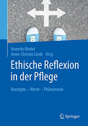 Ethische Reflexion in der Pflege: Konzepte – Werte – Phänomene Ethische Reflexion in der Pflege: Konzepte – Werte – Phänomene