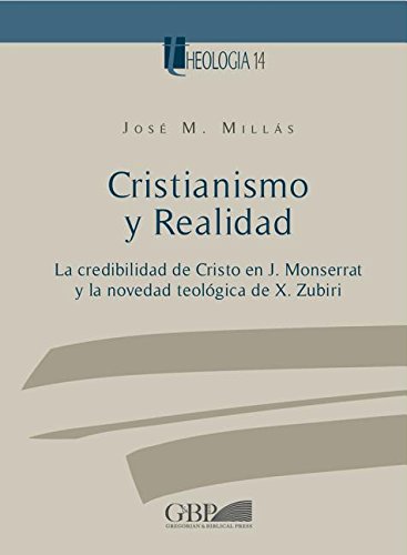 Cristianismo y Realidad: La Credibilidad de Cristo en J. Monserrat y la novedad teologica de X. Zubiri (Theologia) (Spanish Edition)